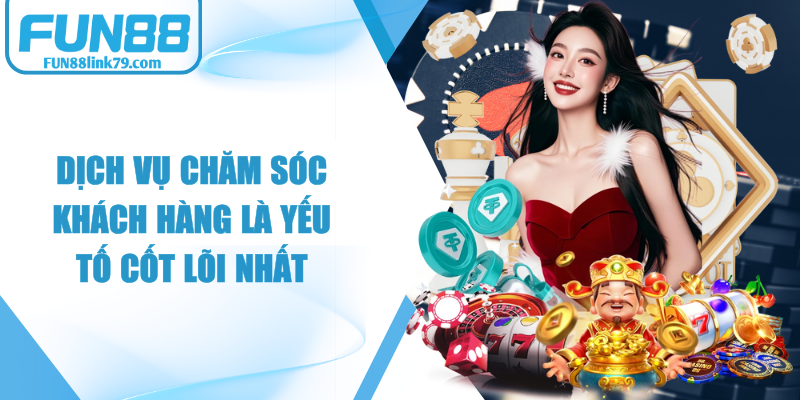 Dịch vụ chăm sóc khách hàng FUN88 luôn là một trong những yếu tố cốt lõi nhất 