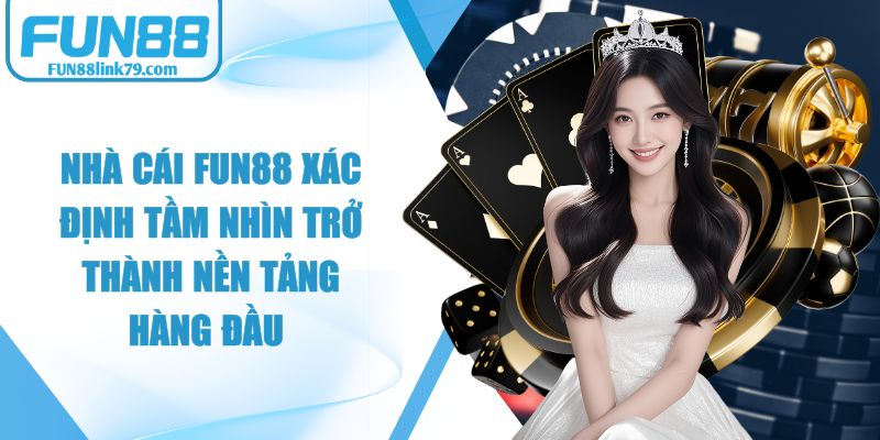 Nhà cái FUN88 xác định tầm nhìn trở thành nền tảng hàng đầu 