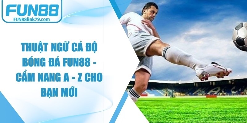 Thuật Ngữ Cá Độ Bóng Đá FUN88